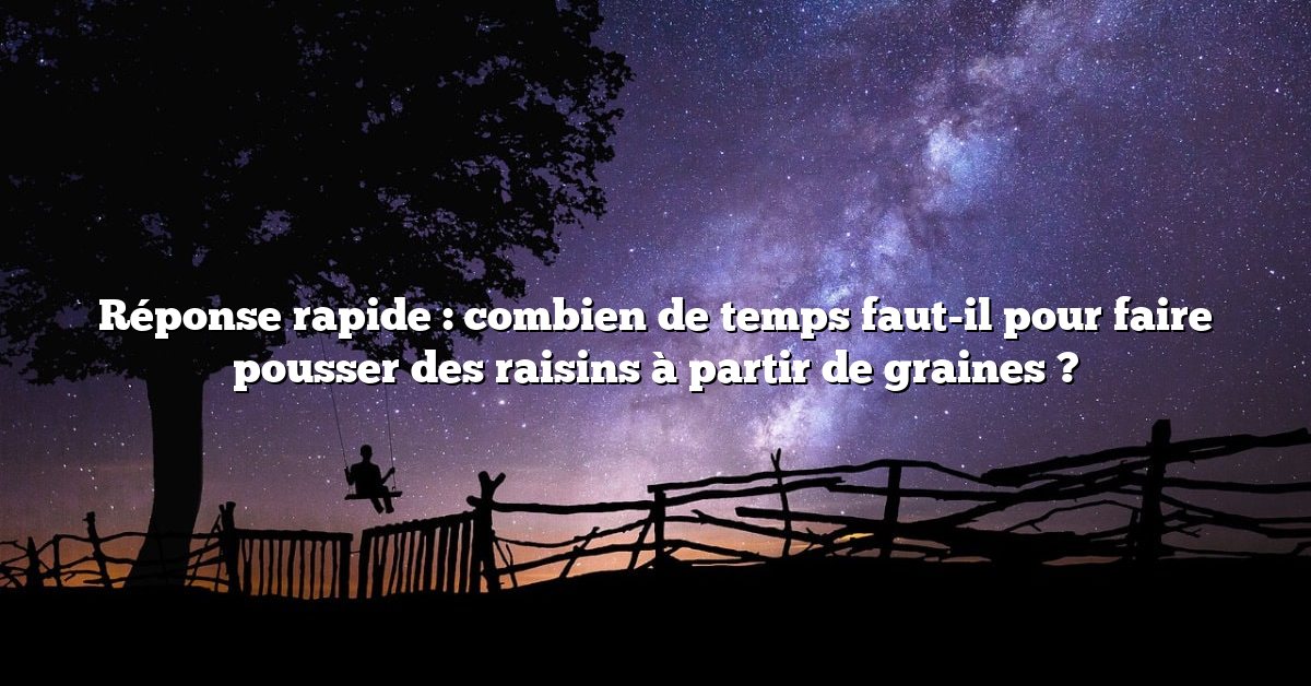 Réponse rapide : combien de temps faut-il pour faire pousser des raisins à partir de graines ?